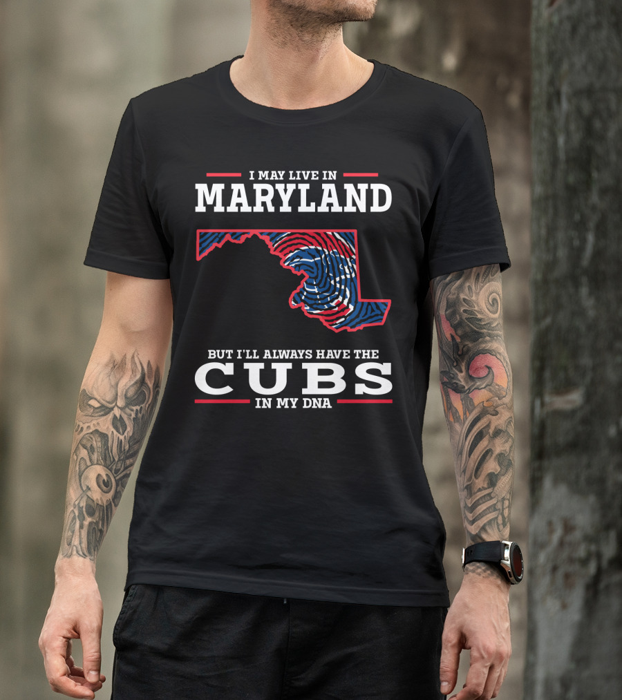 I May Live In Maryland But I'll Always Have The Cubs In My DNA T-Shirt