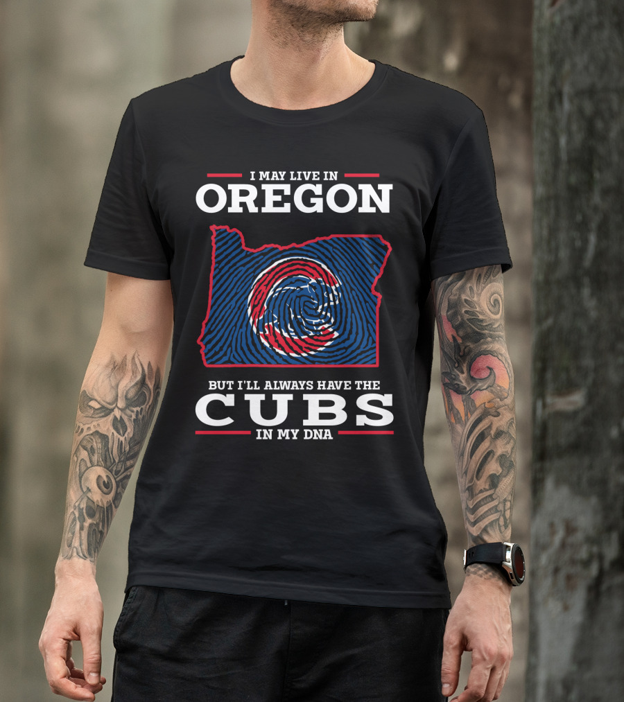 I May Live In Oregon But I'll Always Have The Cubs In My DNA T-Shirt