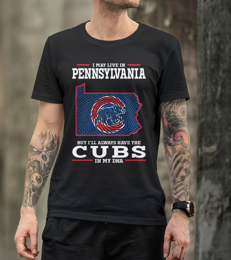 I May Live In Pennsylvania But I'll Always Have The Cubs In My DNA T-Shirt
