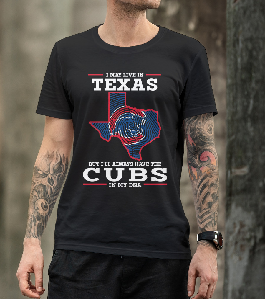 I MAY LIVE IN TEXAS BUT I'LL ALWAYS HAVE THE CUBS IN MY DNA T-Shirt