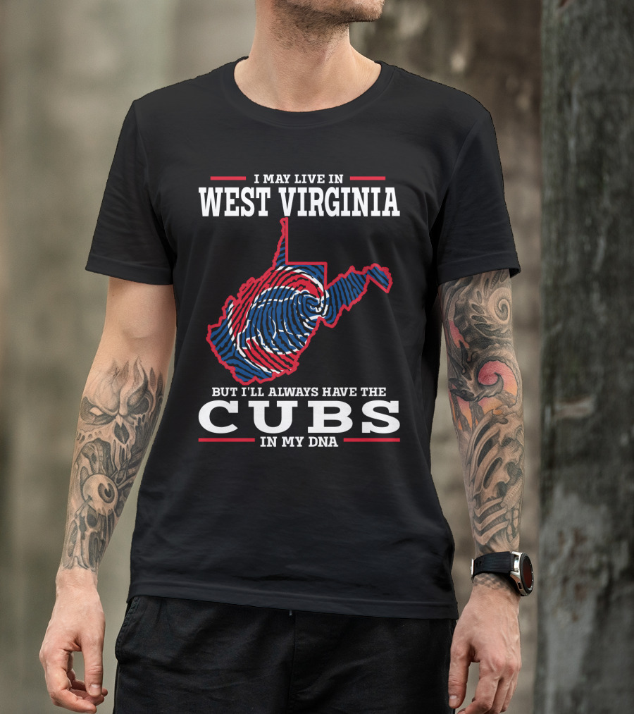 I MAY LIVE IN WEST VIRGINIA BUT I'LL ALWAYS HAVE THE CUBS IN MY DNA T-Shirt