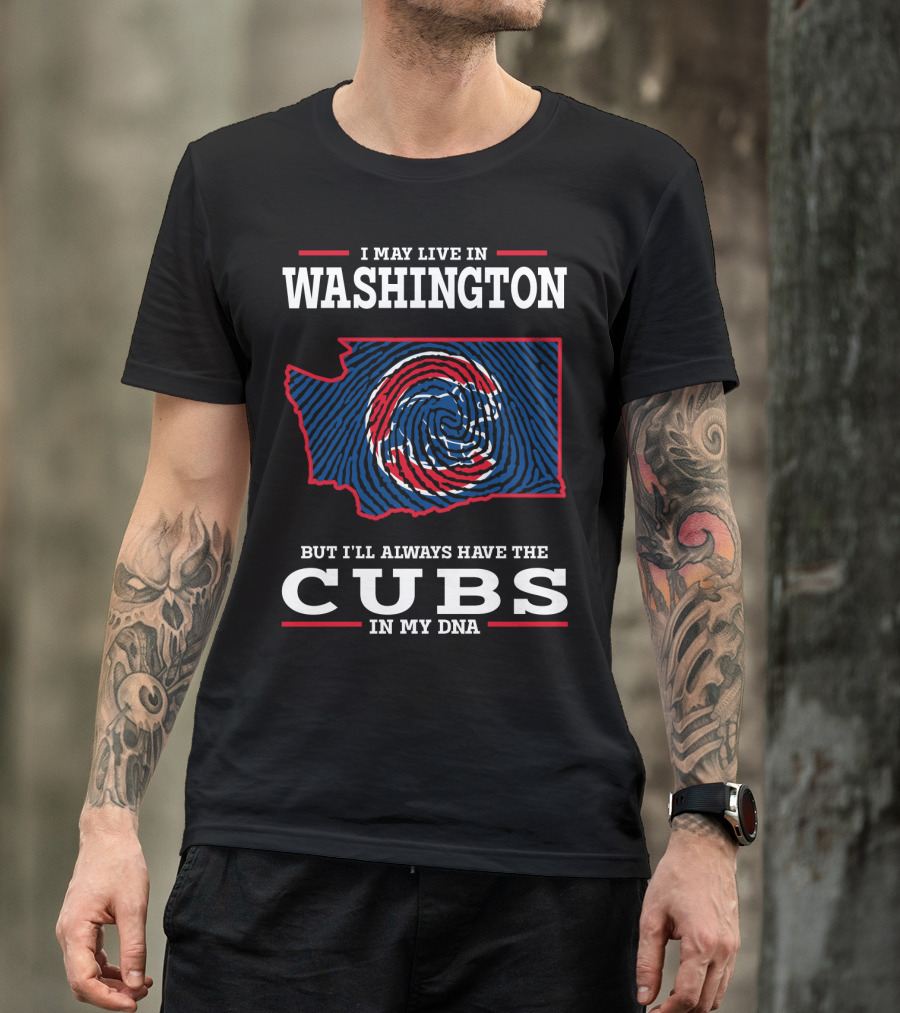 I MAY LIVE IN WASHINGTON BUT I'LL ALWAYS HAVE THE CUBS IN MY DNA T-Shirt