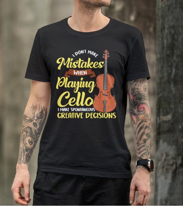 I Don't Make Mistakes When Playing Cello I Make Spontaneous Creative Decisions T-Shirt
