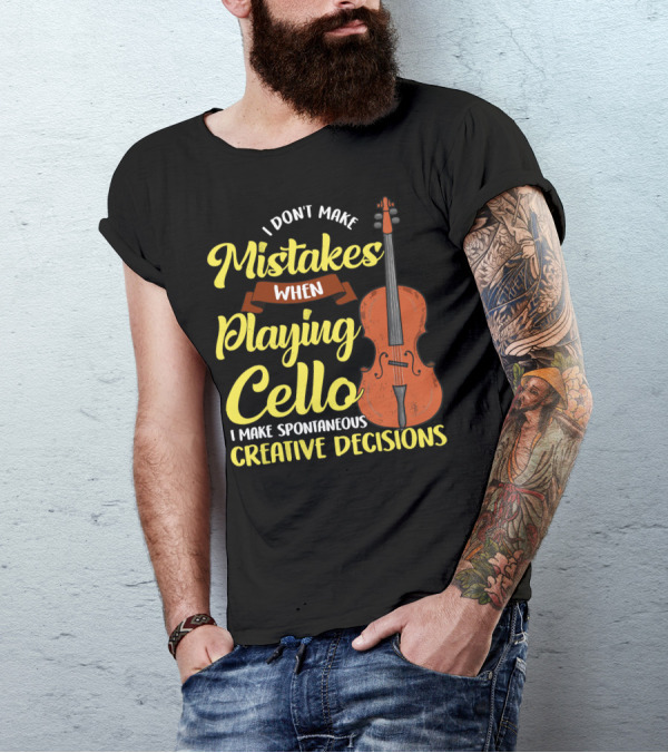 I Don't Make Mistakes When Playing Cello I Make Spontaneous Creative Decisions T-Shirt