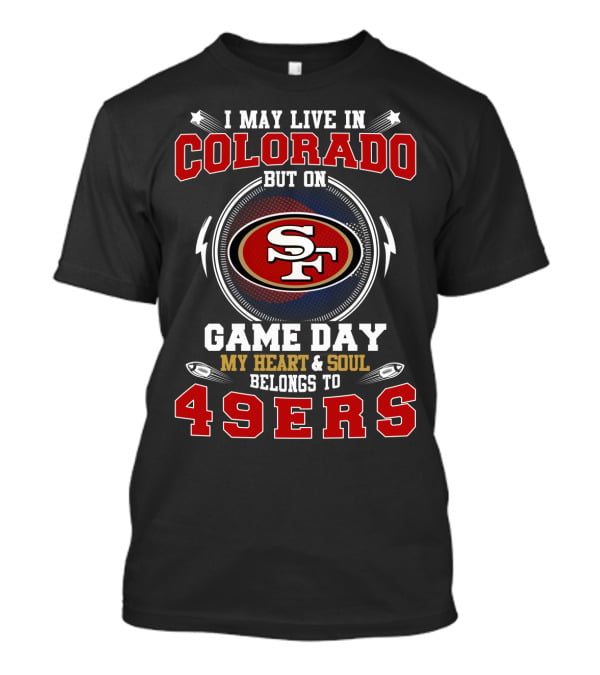 I May Live In Colorado But On Game Day My Heart And Soul Belongs To 49ers T-Shirt