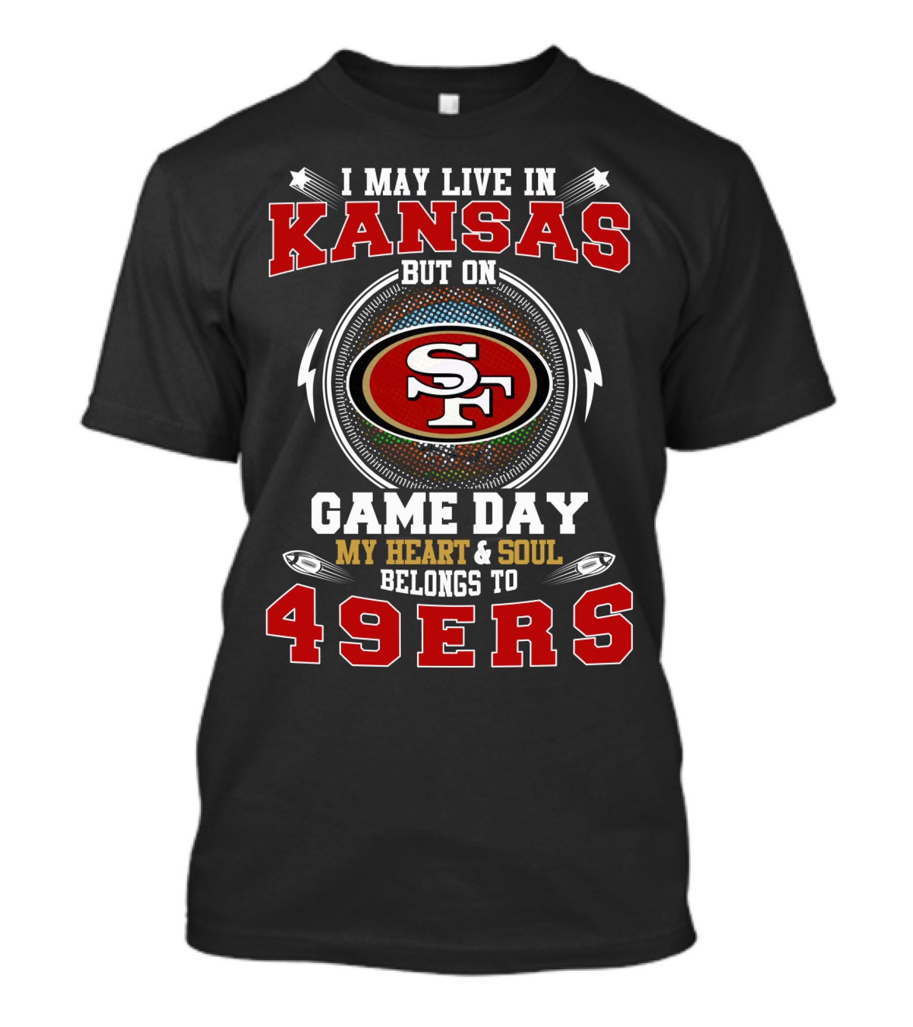 I May Live In Kansas But On Game Day My Heart And Soul Belongs To 49ers T-Shirt