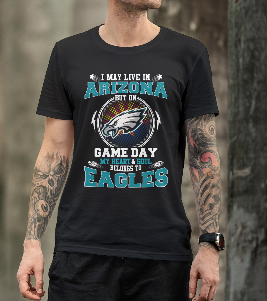 I May Live IN Arizona But On Game Day My Heart And Soul Belongs To Eagles T-Shirt