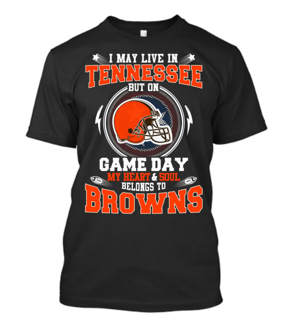 I May Live In Tennessee But On Game Day My Heart & Soul Belongs To Browns T-Shirt