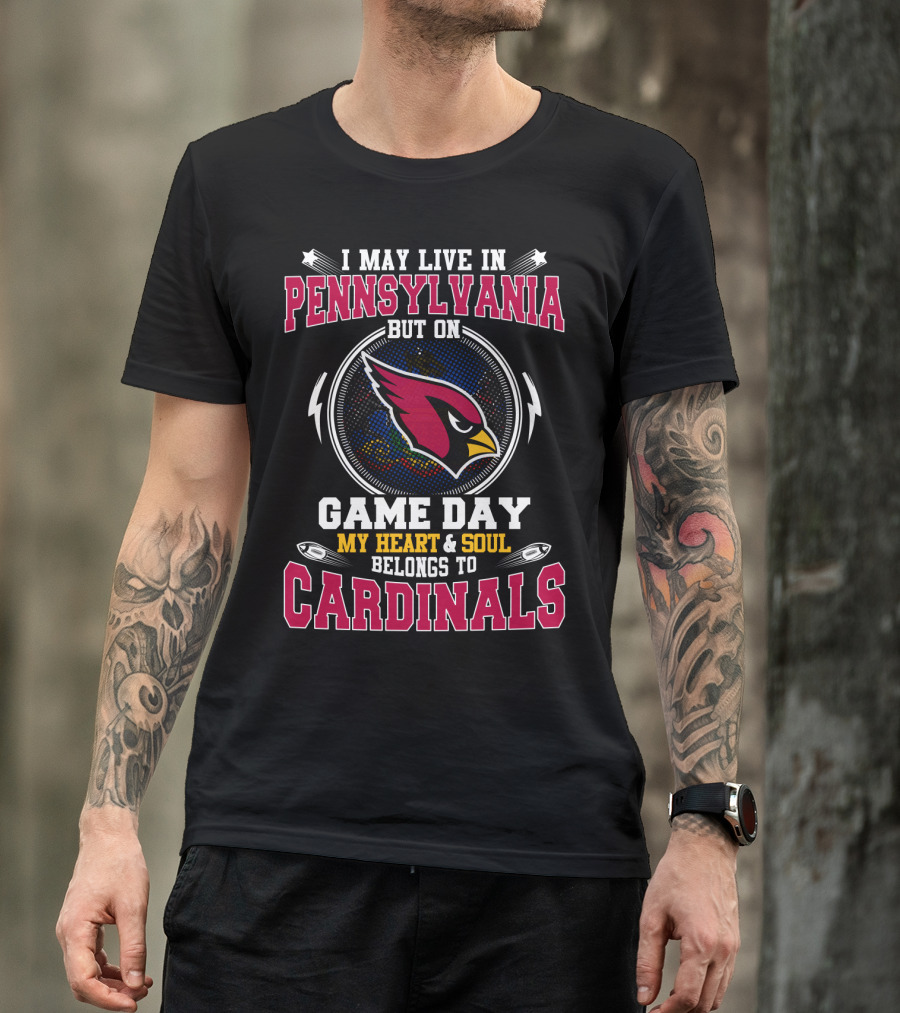 I May Live IN Pennsylvania But On Game Day My Heart And Soul Belongs To Cardinals T-Shirt