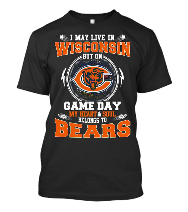I May Live IN Wisconsin But On Game Day My Heart And Soul Belongs To Bears T-Shirt