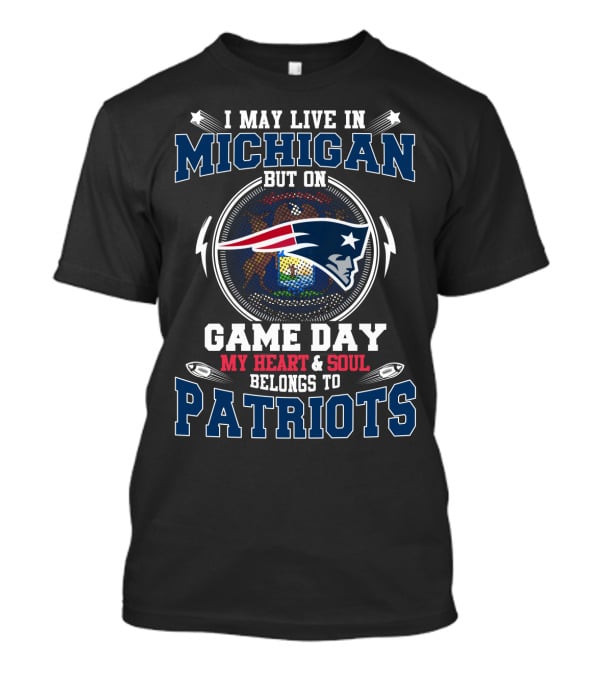 I May Live IN Michigan But On Game Day My Heart And Soul Belongs To Patriots T-Shirt