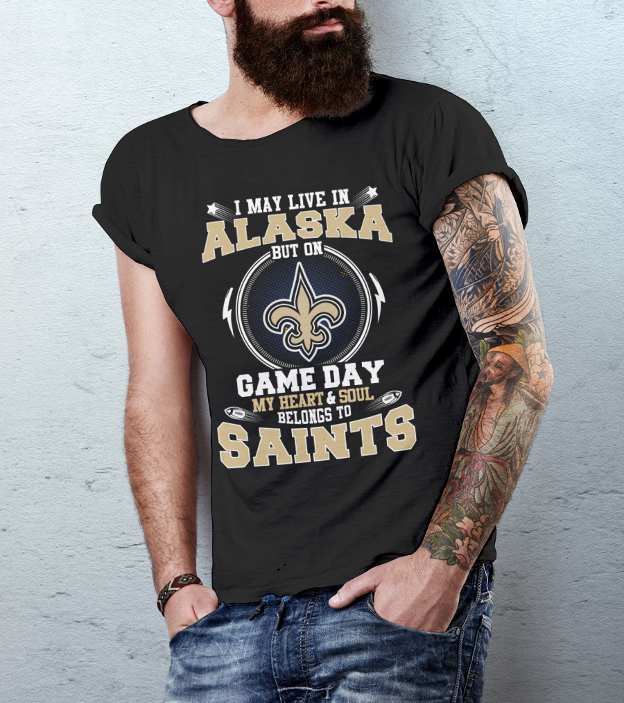 I May Live In Alaska But On Game Day My Heart And Soul Belongs To Saints T-Shirt