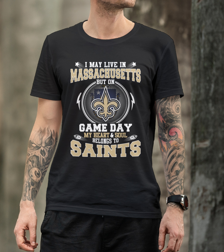 I May Live In Massachusetts But On Game Day My Heart And Soul Belongs To Saints T-Shirt
