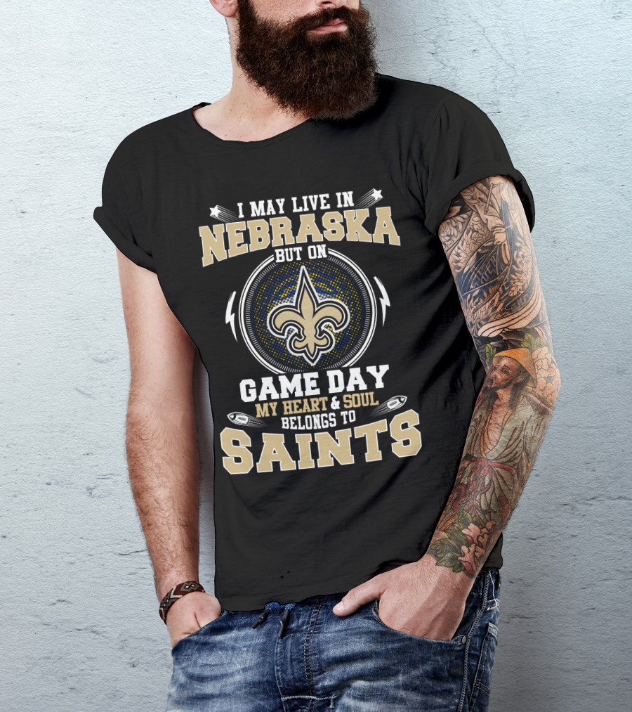 I May Live IN Nebraska But On Game Day My Heart And Soul Belongs To Saints T-Shirt