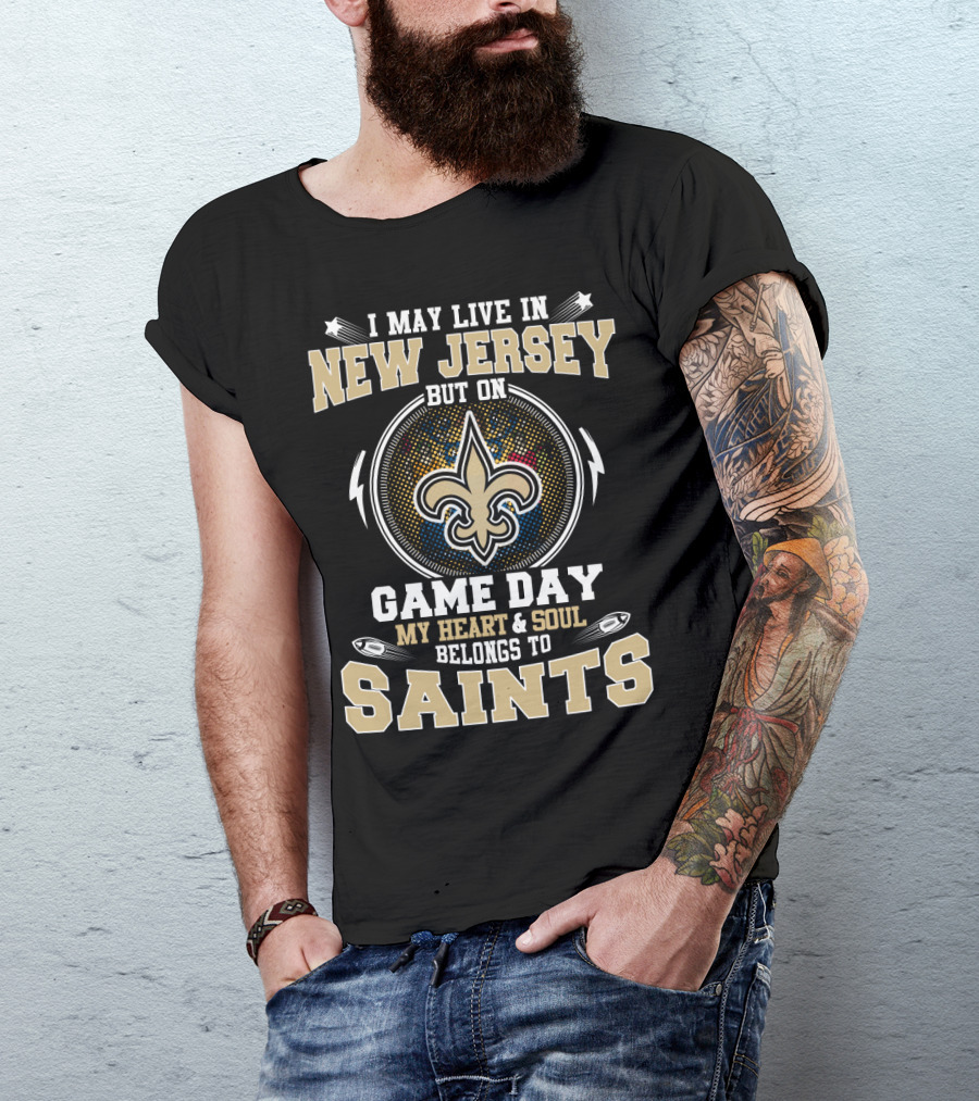 I May Live In New Jersey But On Game Day My Heart And Soul Belongs To Saints T-Shirt