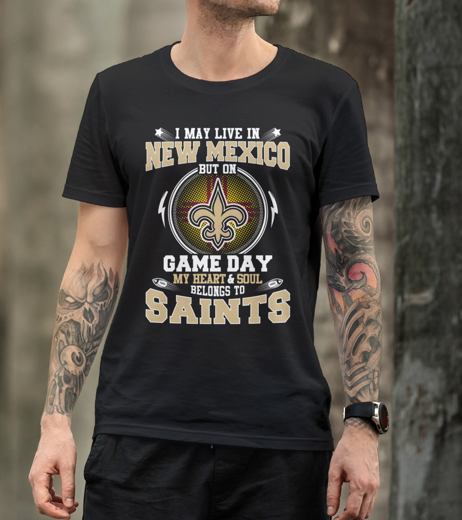I May Live In New Mexico But On Game Day My Heart And Soul Belongs To Saints T-Shirt