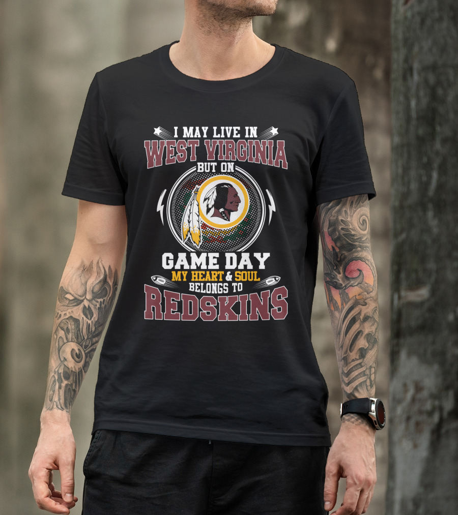 I May Live In West Virginia But On Game Day My Heart & Soul Belongs To Redskins T-Shirt