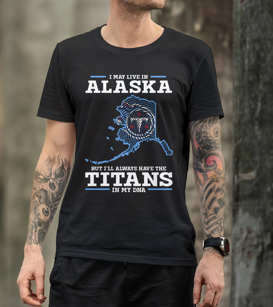 I May Live In Alaska But I'll Always Have The Titans In My DNA T-Shirt