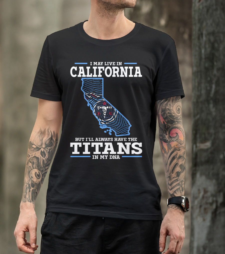 I MAY LIVE IN CALIFORNIA BUT I'LL ALWAYS HAVE THE TITANS IN MY DNA T-Shirt