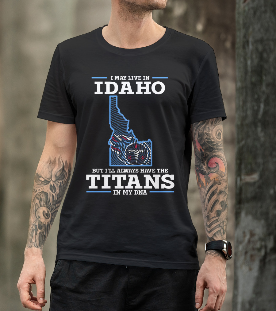 I May Live In Idaho But I'll Always Have The Titans In My DNA T-Shirt