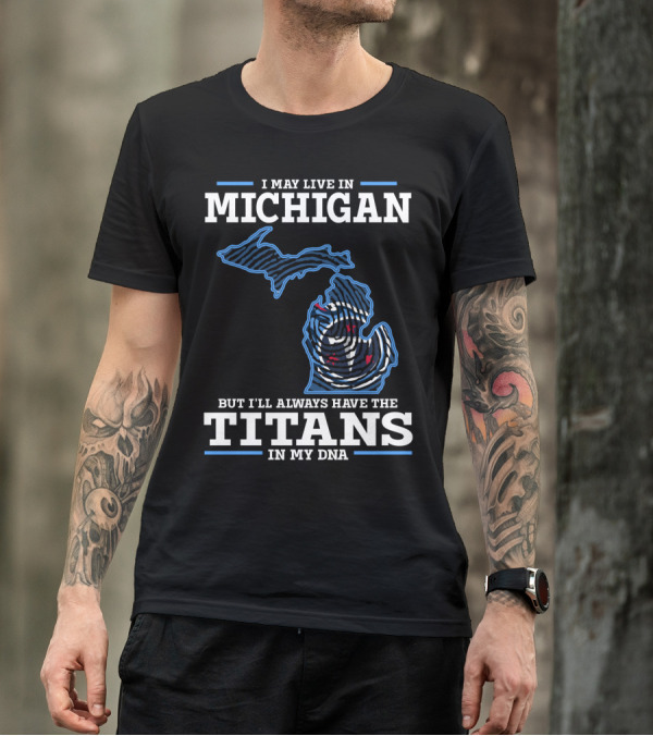 I May Live In Michigan But I'll Always Have The Titans In My DNA T-Shirt