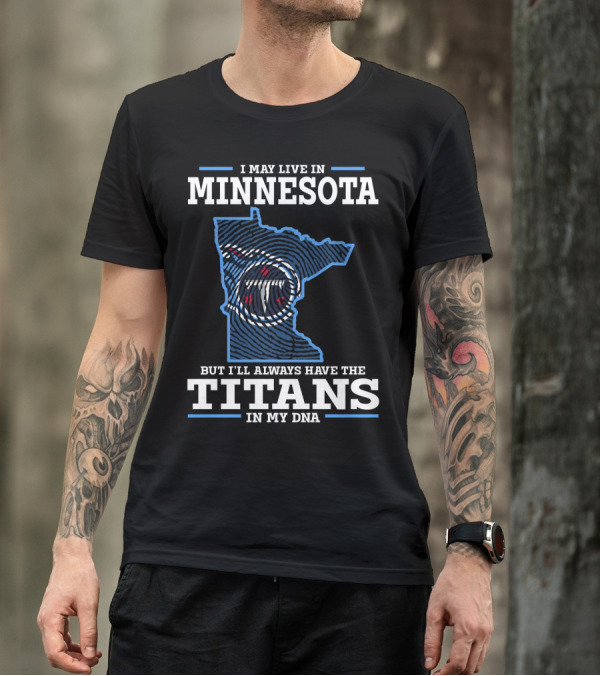 I MAY LIVE IN MINNESOTA BUT I'LL ALWAYS HAVE THE TITANS IN MY DNA T-Shirt