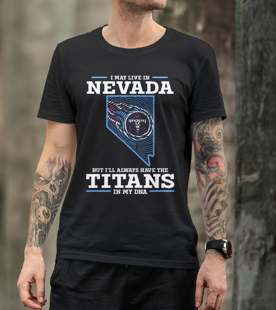 I MAY LIVE IN NEVADA BUT I'LL ALWAYS HAVE THE TITANS IN MY DNA T-Shirt