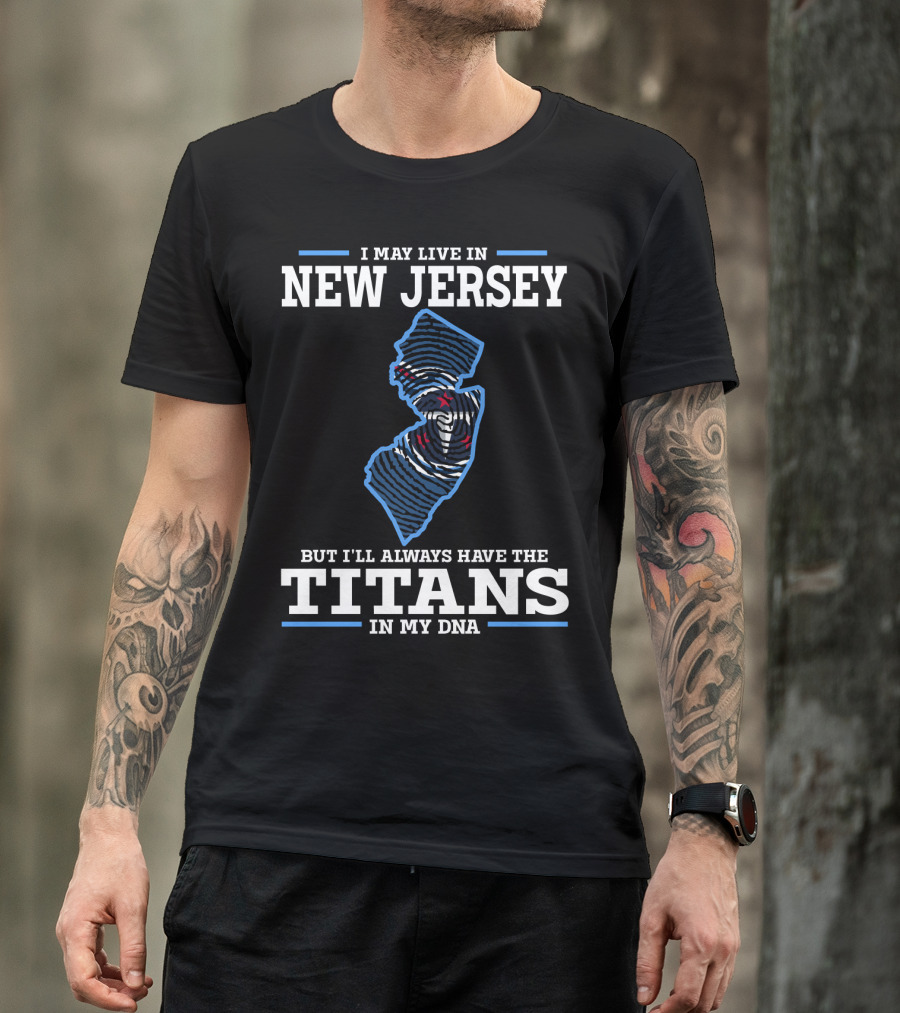 I May Live In New Jersey But I'll Always Have The Titans In My DNA T-Shirt