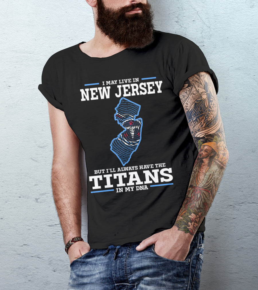 I May Live In New Jersey But I'll Always Have The Titans In My DNA T-Shirt