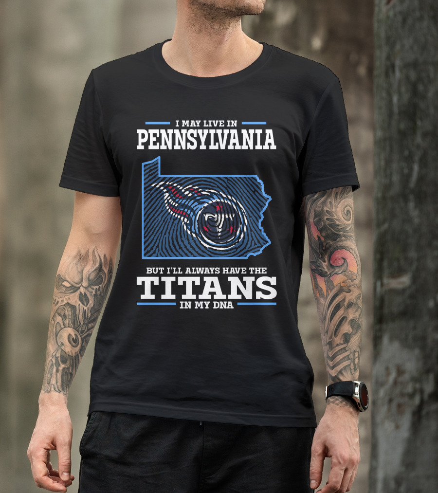 I May Live In Pennsylvania But I'll Always Have The Titans In My DNA T-Shirt