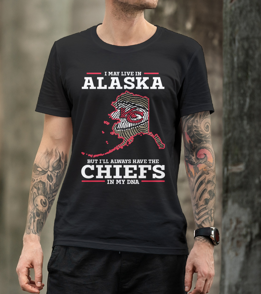 I MAY LIVE IN ALASKA BUT I'LL ALWAYS HAVE THE CHIEFS IN MY DNA T-Shirt