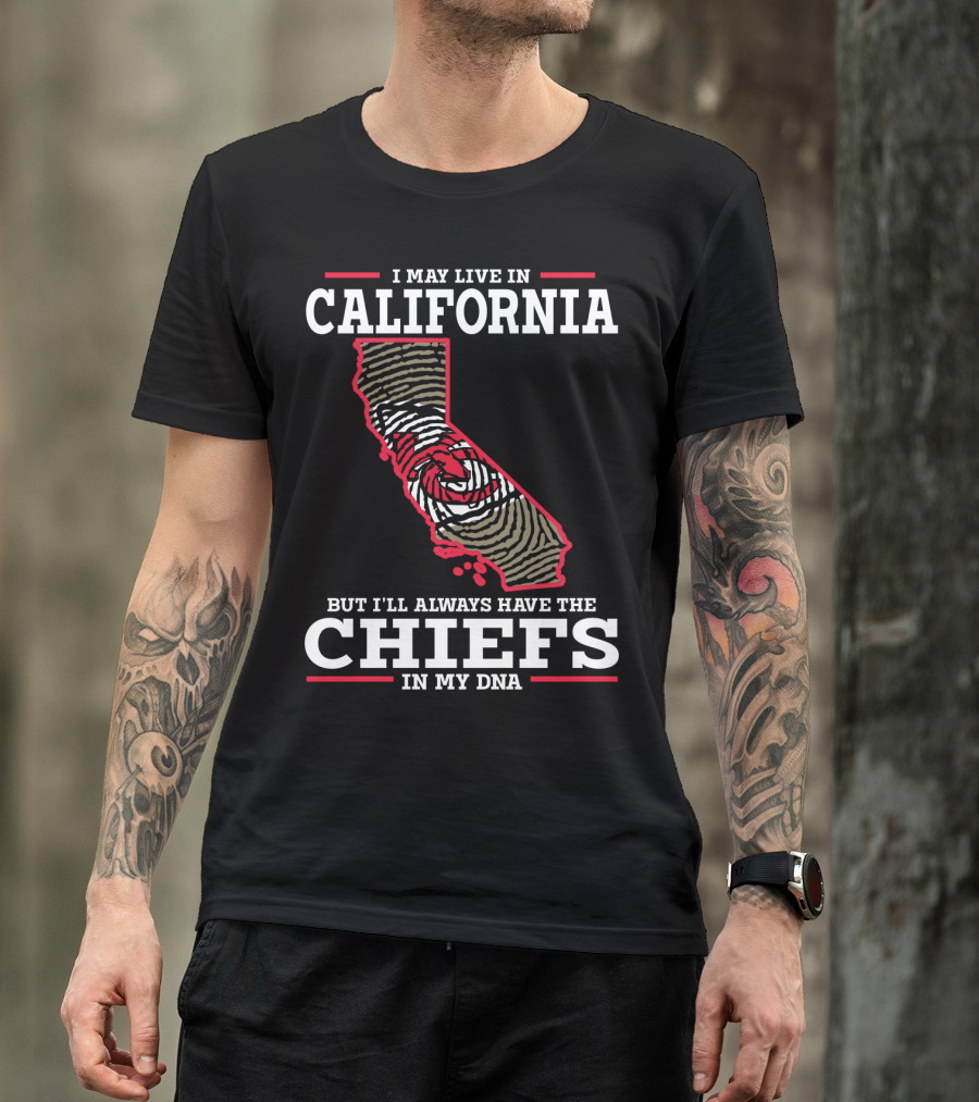 I MAY LIVE IN CALIFORNIA BUT I'LL ALWAYS HAVE THE CHIEFS IN MY DNA T-Shirt