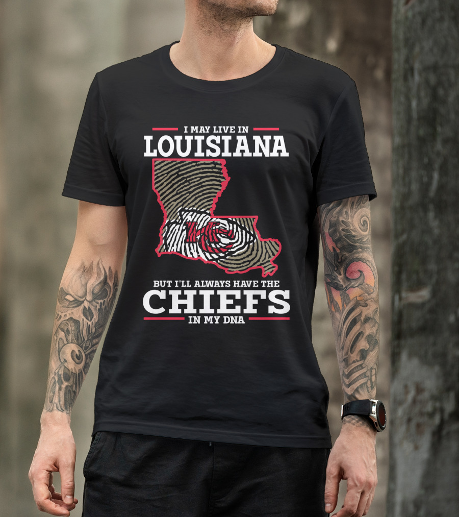 I MAY LIVE IN LOUISIANA BUT I'LL ALWAYS HAVE THE CHIEFS IN MY DNA T-Shirt