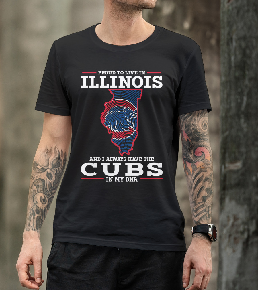 Proud To Live IN Illinois And I Always Have The Cubs IN My Dna T-Shirt
