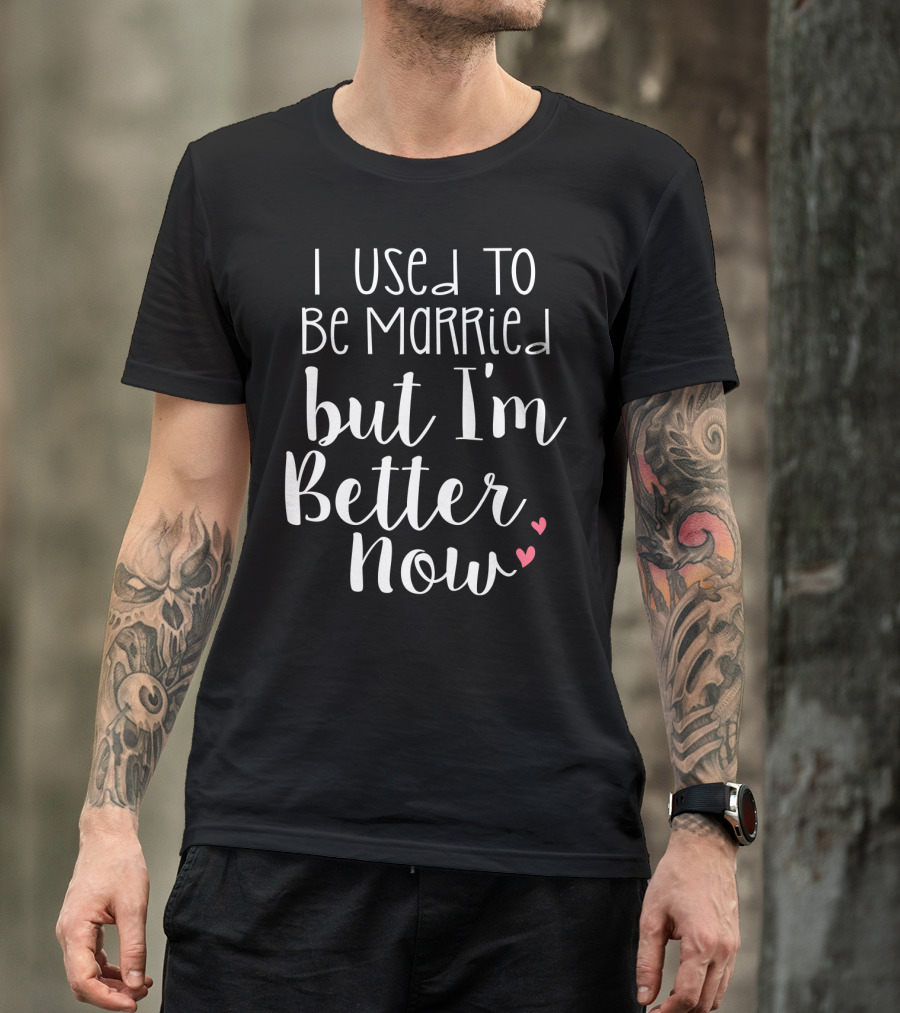 I Used To Be Married But I'm Better Now With Hearts T-Shirt