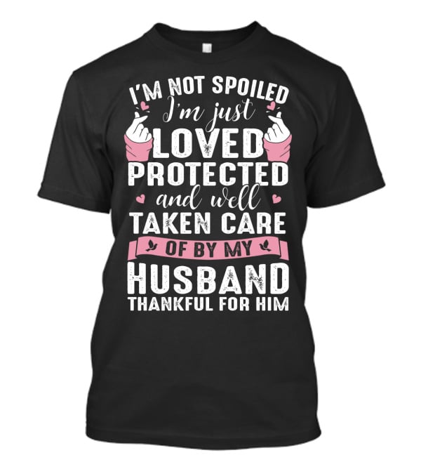 I'm Not Spoiled I'm Just Loved Protected And Well Taken Care Of By My Husband Thankful For Him T-Shirt