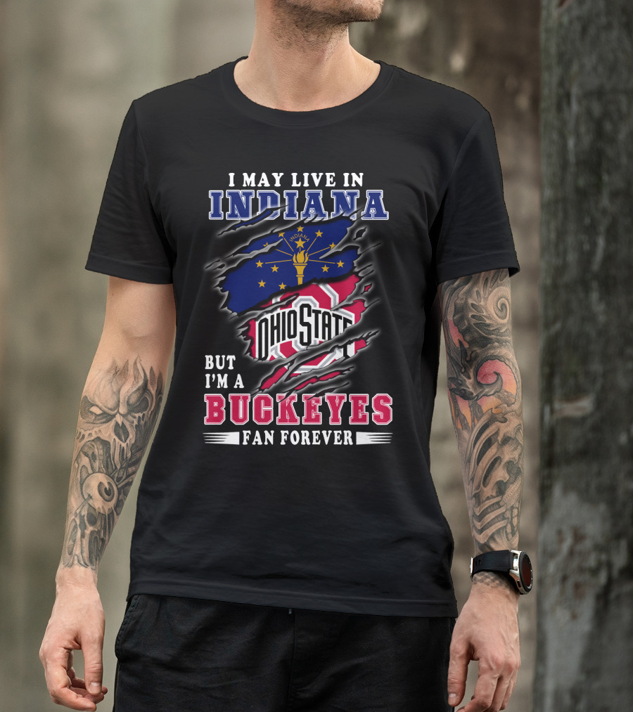 I May Live In Indiana But I'm A Ohio State Buckeyes Fan Forever T-Shirt