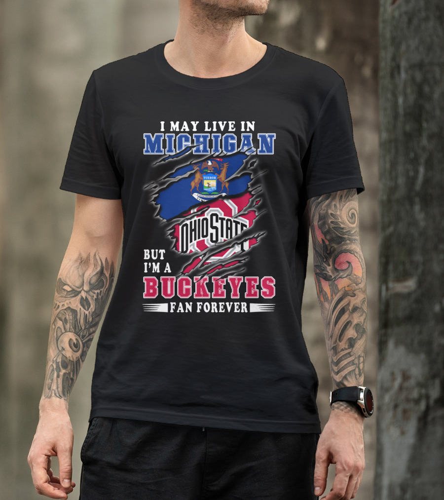 I May Live In Michigan But I'm A Buckeyes Fan Forever Ohio State T-Shirt