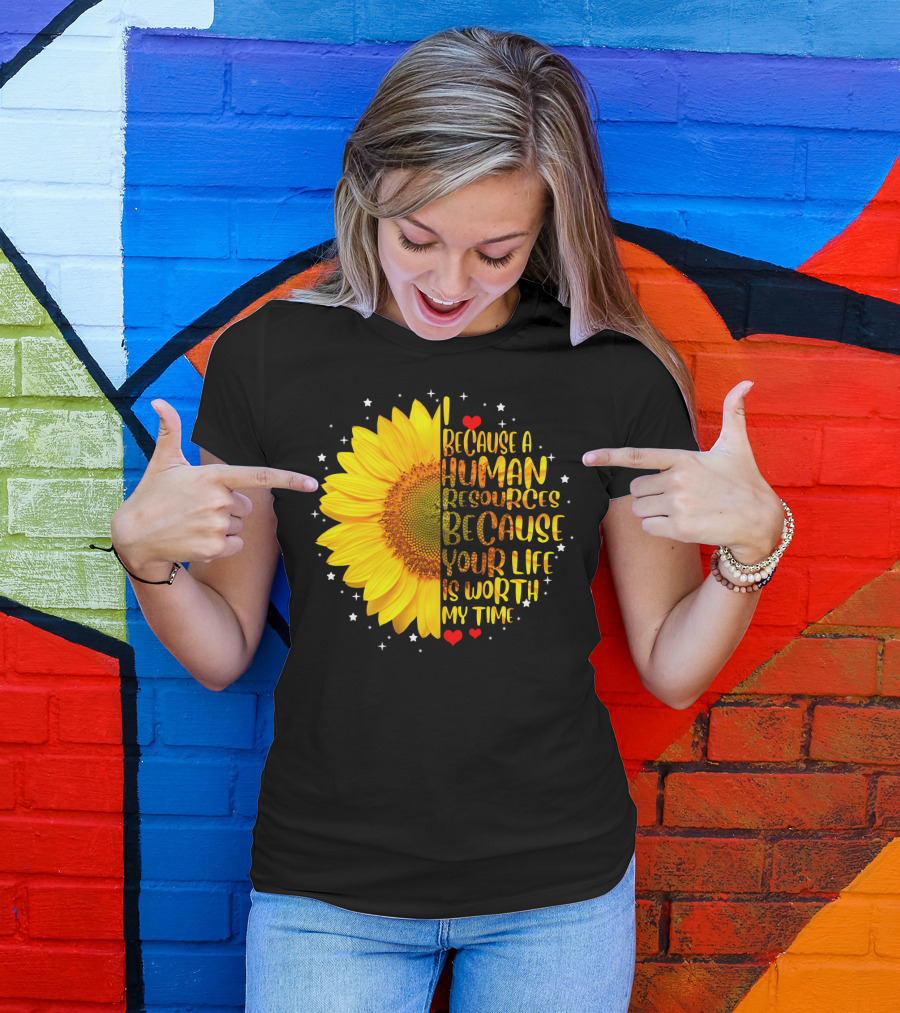 I Because A Human Resources Sunflower Your Life Is Worth My Time T-Shirt