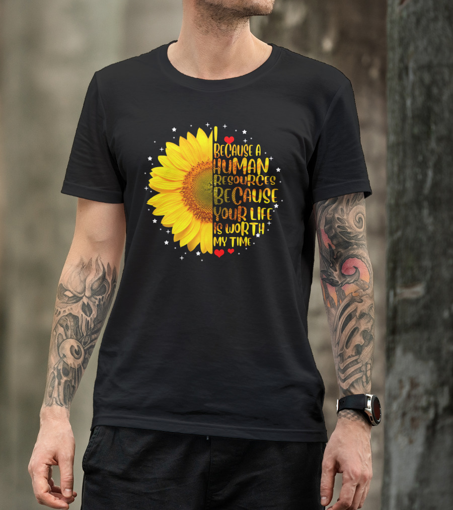 I Because A Human Resources Sunflower Your Life Is Worth My Time T-Shirt