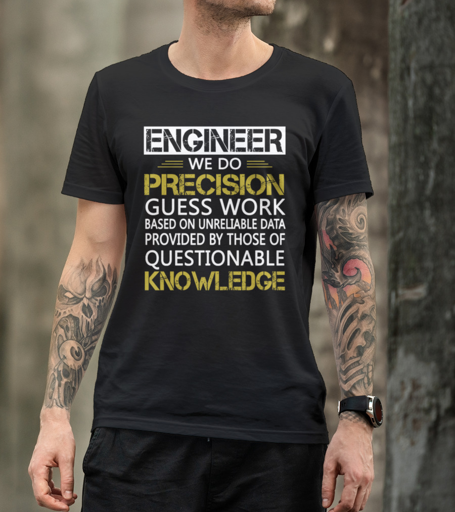 Engineer We Do Precision Guess Work Based On Unreliable Data Provided By Those Of Questionable Knowledge T-Shirt