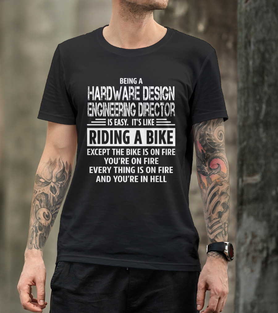 Being A Hardware Design Engineering Director Is Easy It's Like Riding A Bike Except The Bike Is On Fire You're On Fire Everything Is On Fire And You're In Hell T-Shirt