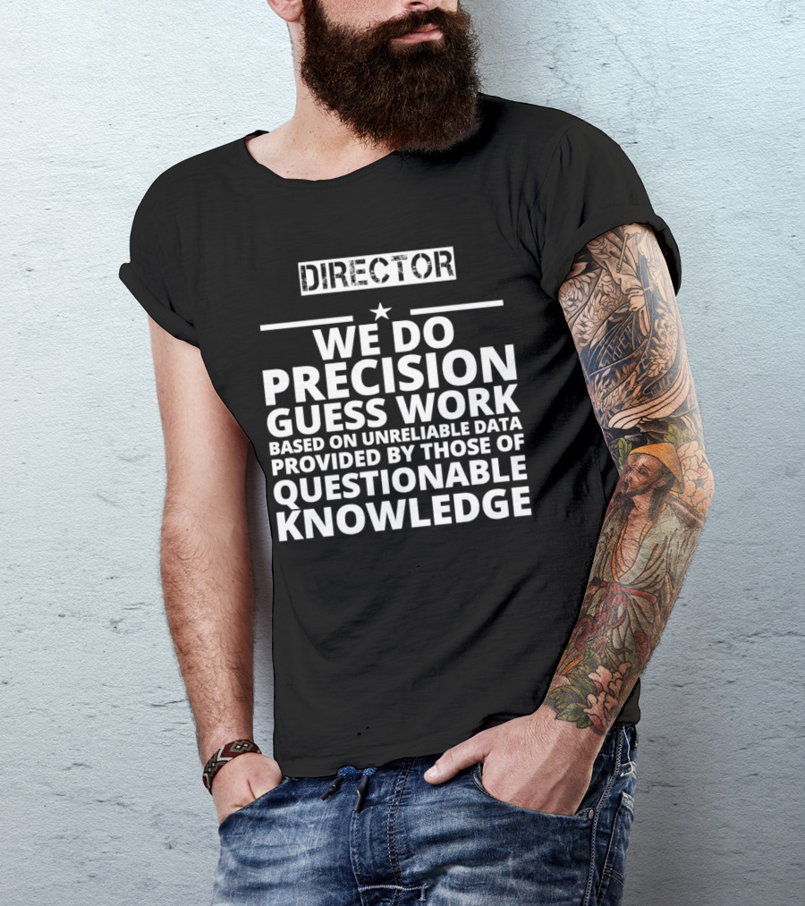 Director We Do Precision Guess Work Based On Unreliable Data Provided By Those Of Questionable Knowledge T-Shirt