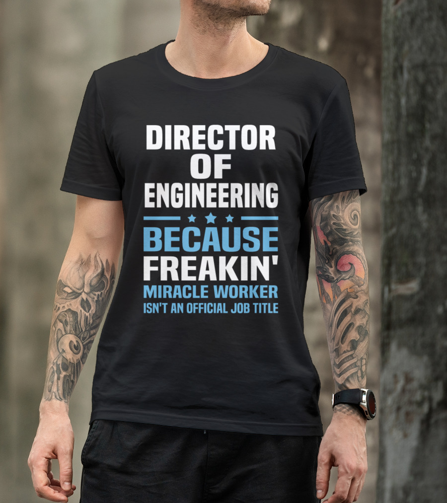 Director Of Engineering Because Freakin' Miracle Worker Isn't An Official Job Title T-Shirt