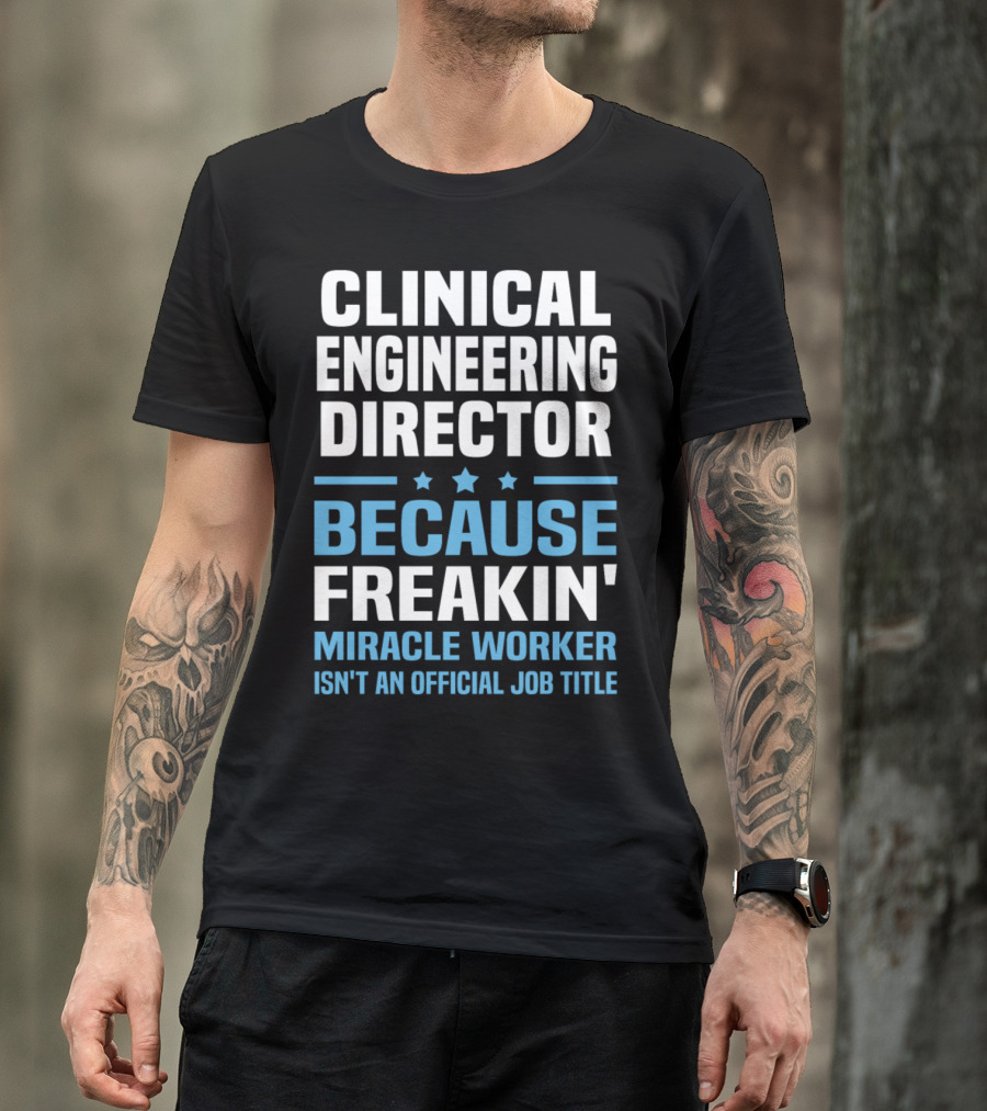 Clinical Engineering Director Because Freakin' Miracle Worker Isn't An Official Job Title T-Shirt