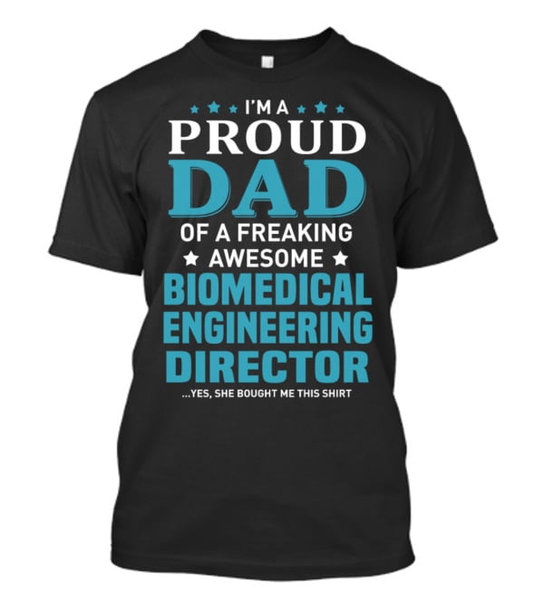 I'm A Proud Dad Of A Freaking Awesome Biomedical Engineering Director Yes She Bought Me This T-Shirt