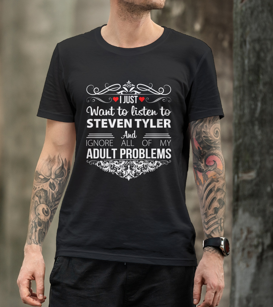 I Just Want To Listen To Steven Tyler And Ignore All Of My Adult Problems T-Shirt