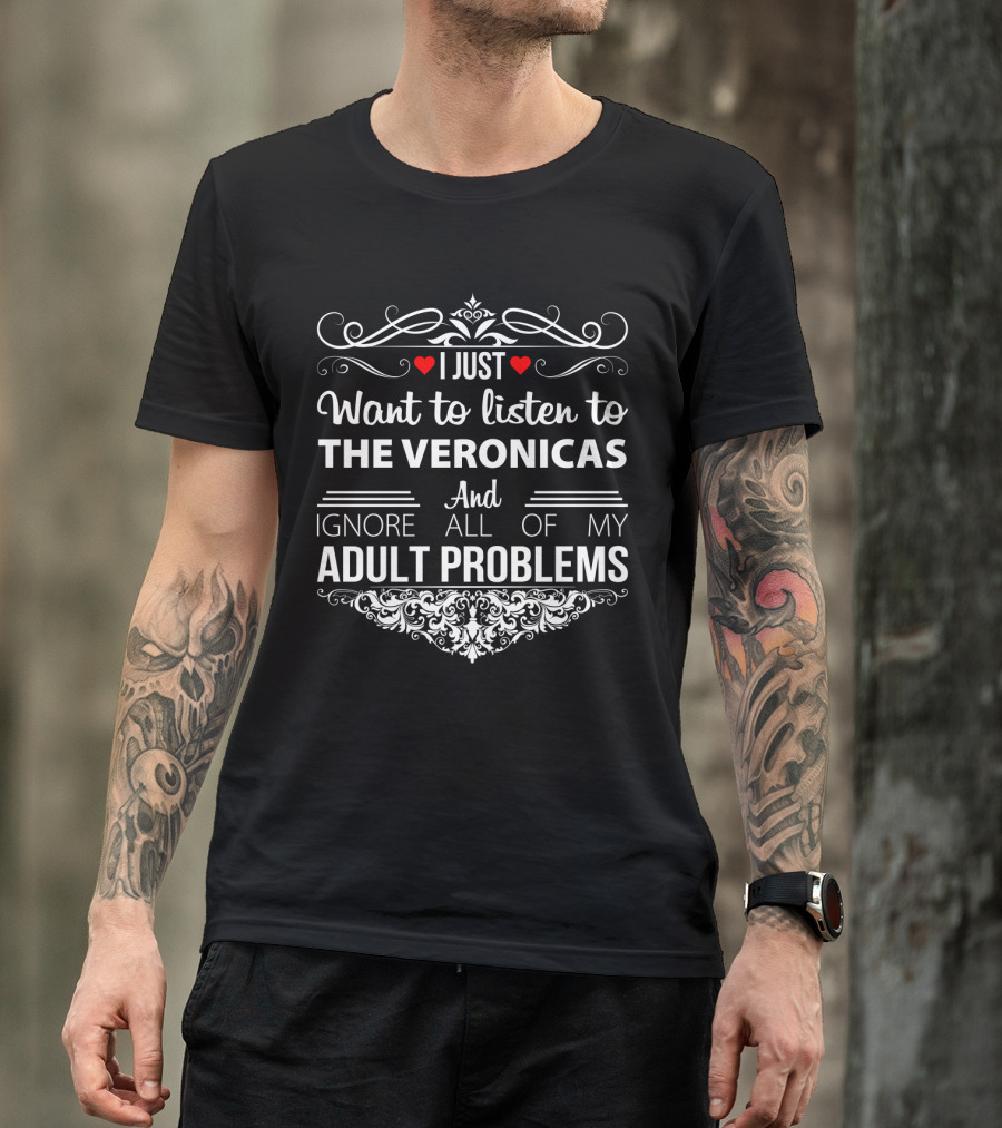 I Just Want To Listen To The Veronicas And Ignore All Of My Adult Problems T-Shirt