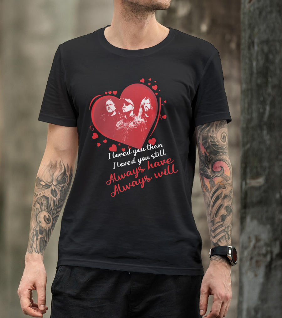 Always Have Always Will I Loved You Then I Loved You Still Hearts Band Members T-Shirt