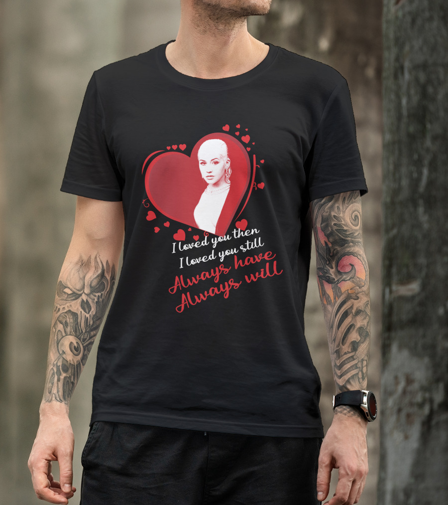 Christina Aguilera I Loved You Then I Loved You Still Always Have Always Will T-Shirt
